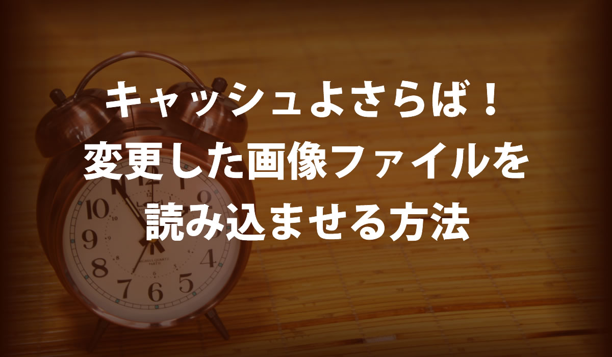 キャッシュよさらば！変更した画像ファイルを読み込ませる方法